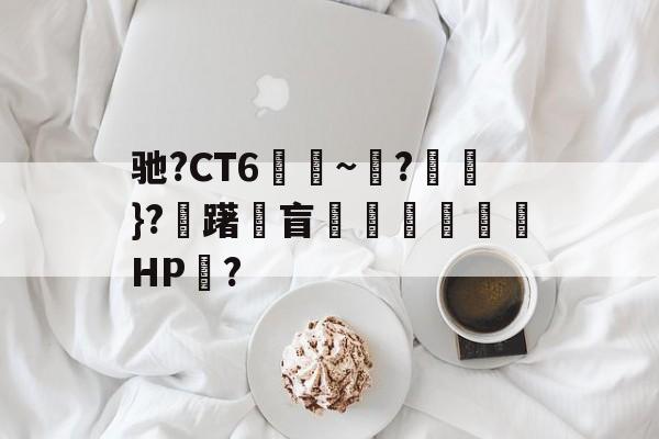 九游网页版入口-包含驰?CT6€~?猽}?慖躇瓘盲咅HP?的词条